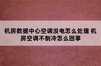 机房数据中心空调没电怎么处理 机房空调不制冷怎么回事